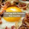 Fried Egg With Pancetta Over Zucchini